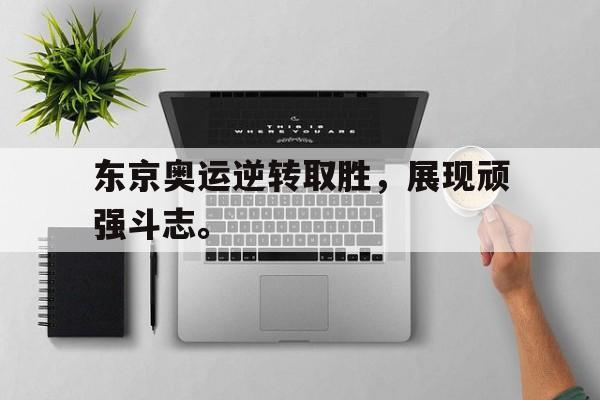 东京奥运逆转取胜，展现顽强斗志。