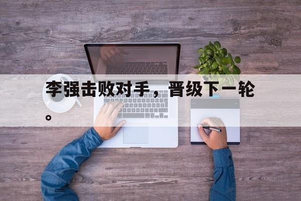 李强击败对手，晋级下一轮。