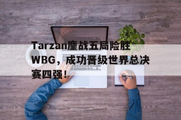 Tarzan鏖战五局险胜WBG，成功晋级世界总决赛四强！