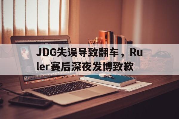 JDG失误导致翻车，Ruler赛后深夜发博致歉