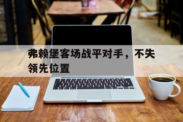 弗赖堡客场战平对手，不失领先位置