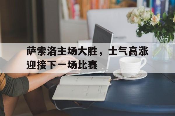 萨索洛主场大胜，士气高涨迎接下一场比赛