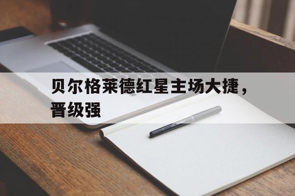 贝尔格莱德红星主场大捷，晋级强