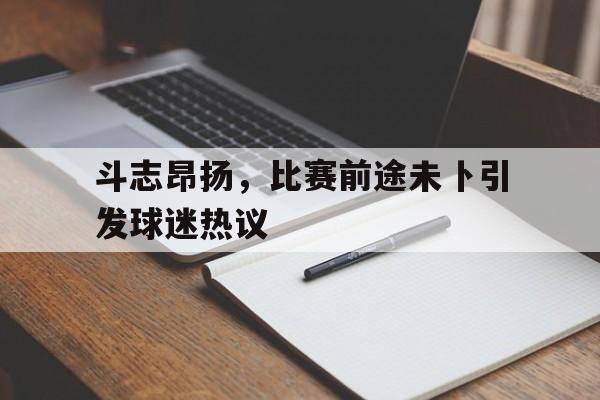 斗志昂扬，比赛前途未卜引发球迷热议