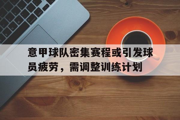 意甲球队密集赛程或引发球员疲劳，需调整训练计划