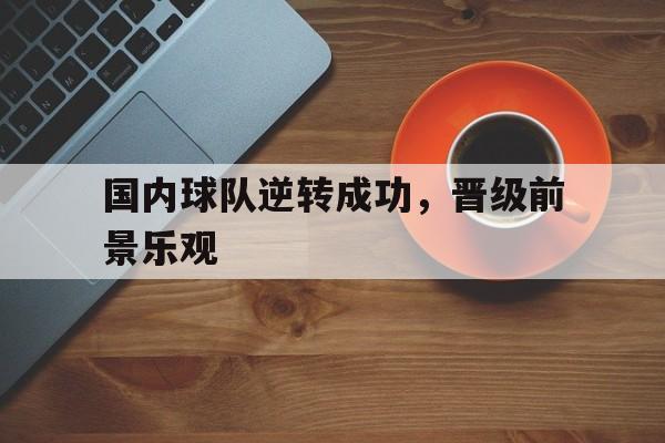 国内球队逆转成功，晋级前景乐观