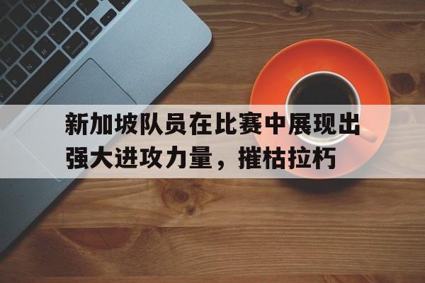 新加坡队员在比赛中展现出强大进攻力量，摧枯拉朽