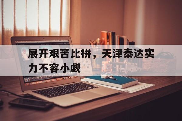展开艰苦比拼，天津泰达实力不容小觑